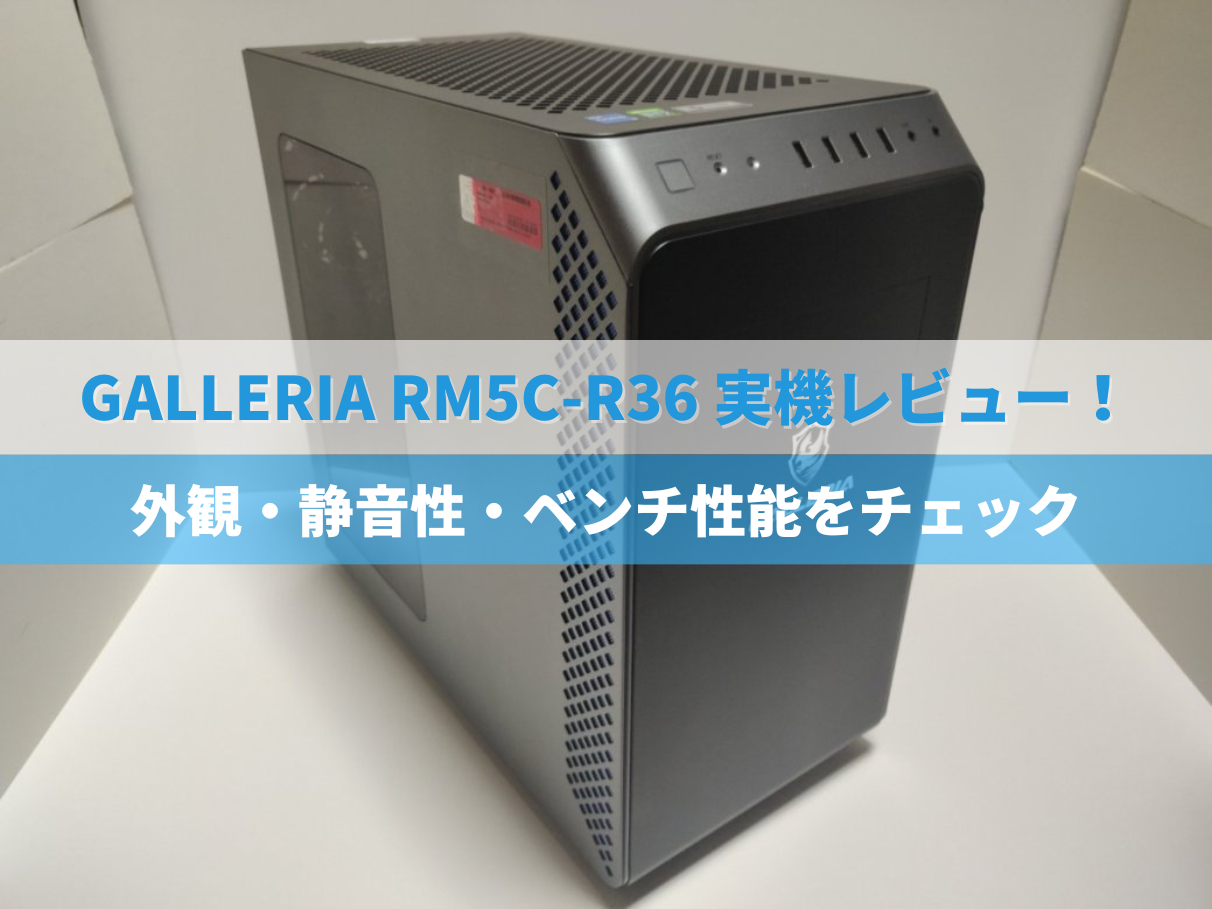 GALLERIA RM5C-R36実機レビュー！外観・静音性・ベンチ性能をチェック 